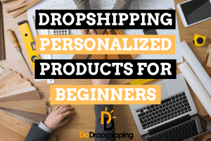 Dropshipping Personalized Products: A Beginner’s Guide