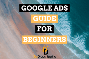 Google Ads for Dropshipping: A Beginner’s Guide