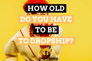 How Old Do You Have to Be to Dropship? (Read This First)