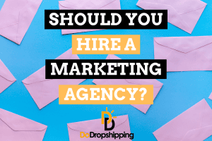 Marketing Agency for Dropshipping: Should You Hire One?